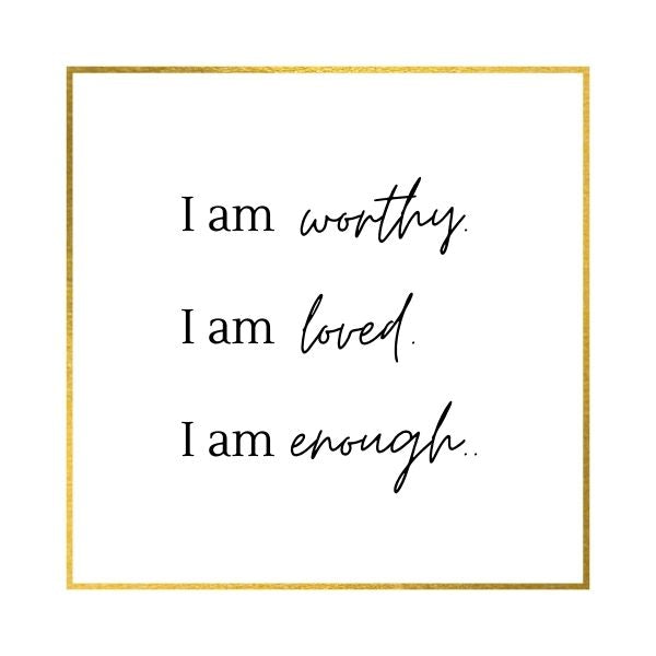 affirmation I am worthy. I am loved. I am enough.